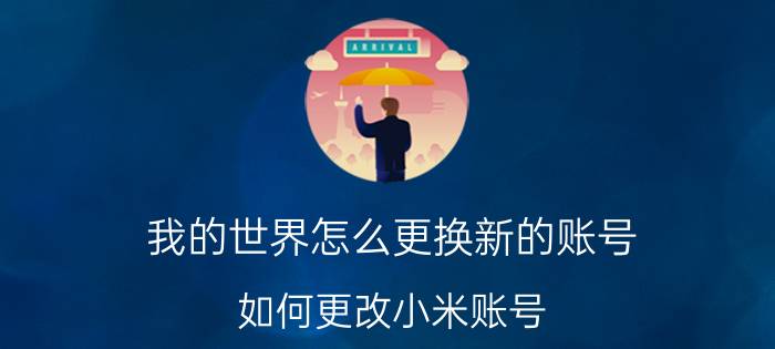 我的世界怎么更换新的账号 如何更改小米账号，登陆另一个账号？